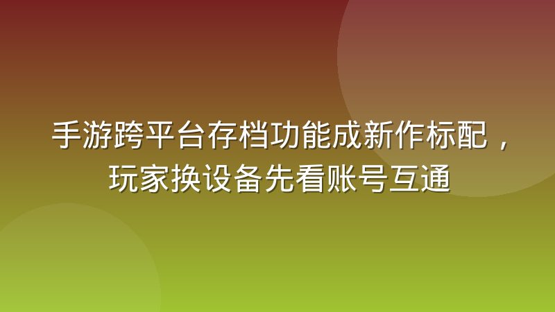 手游跨平台存档功能成新作标配,玩家换设备先看账号互通